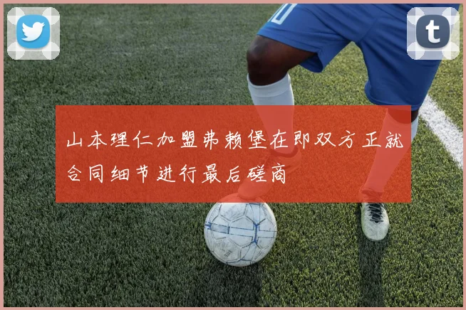 山本理仁加盟弗赖堡在即双方正就合同细节进行最后磋商