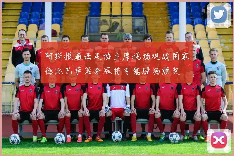 阿斯报道西足协主席现场观战国家德比巴萨若夺冠将可能现场颁奖