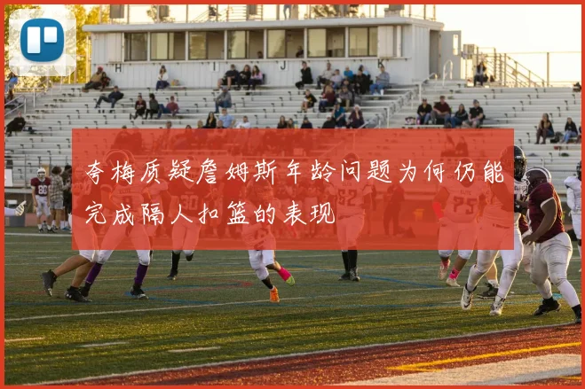 夸梅质疑詹姆斯年龄问题为何仍能完成隔人扣篮的表现