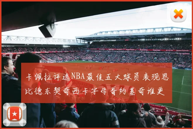 卡佩拉评选NBA最佳五大球员表现恩比德东契奇西卡字母哥约基奇谁更出色
