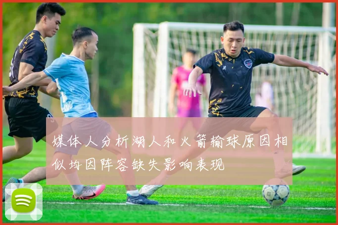 媒体人分析湖人和火箭输球原因相似均因阵容缺失影响表现