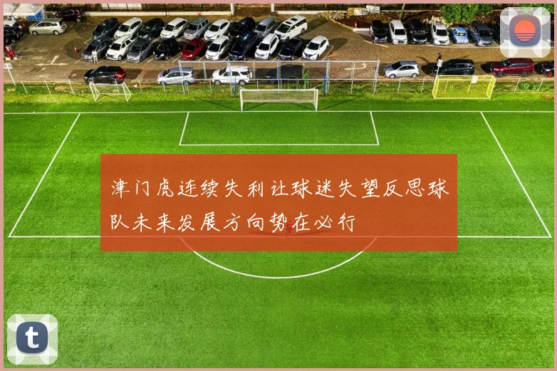 津门虎连续失利让球迷失望反思球队未来发展方向势在必行
