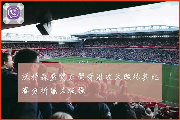 沃特森盛赞东契奇进攻天赋称其比赛分析能力极强