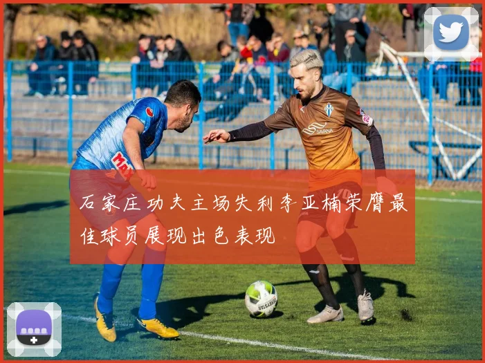 石家庄功夫主场失利李亚楠荣膺最佳球员展现出色表现