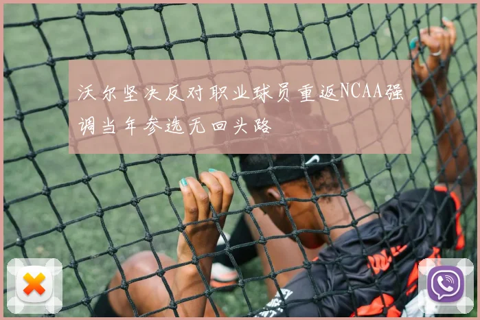 沃尔坚决反对职业球员重返NCAA强调当年参选无回头路
